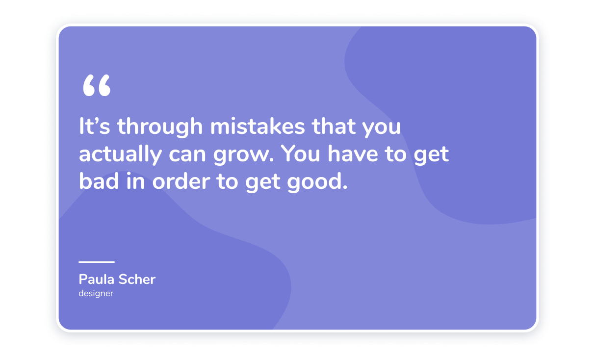 It’s through mistakes that you actually can grow.